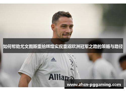 如何帮助尤文图斯重拾辉煌实现重返欧洲冠军之路的策略与路径