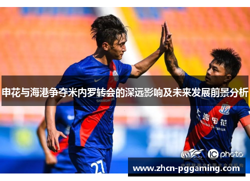 申花与海港争夺米内罗转会的深远影响及未来发展前景分析