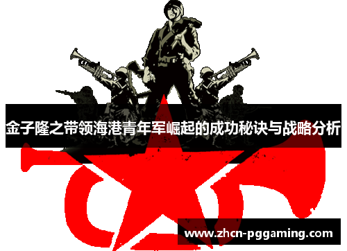 金子隆之带领海港青年军崛起的成功秘诀与战略分析