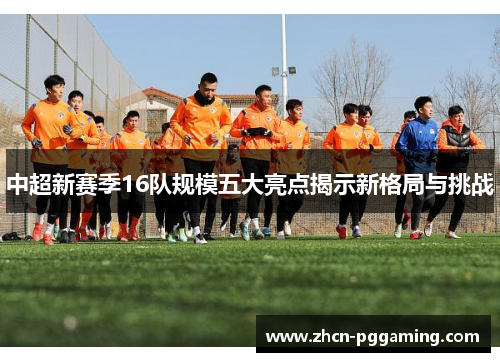 中超新赛季16队规模五大亮点揭示新格局与挑战