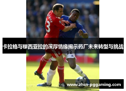 卡拉格与穆西亚拉的深厚情缘揭示药厂未来转型与挑战