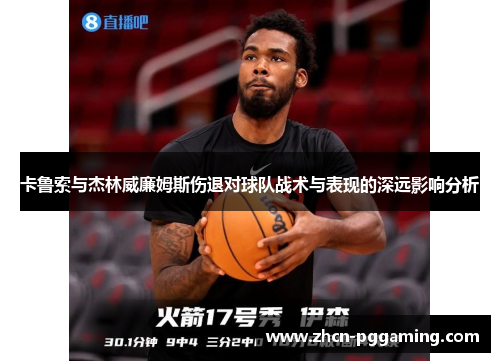 卡鲁索与杰林威廉姆斯伤退对球队战术与表现的深远影响分析