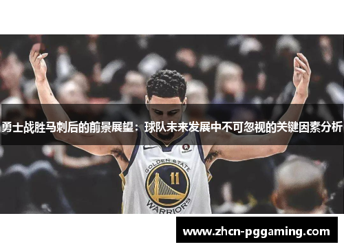 勇士战胜马刺后的前景展望：球队未来发展中不可忽视的关键因素分析