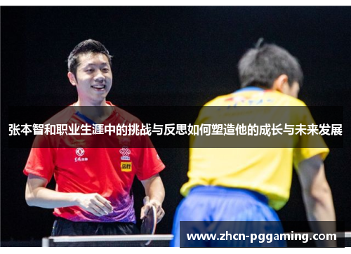 张本智和职业生涯中的挑战与反思如何塑造他的成长与未来发展