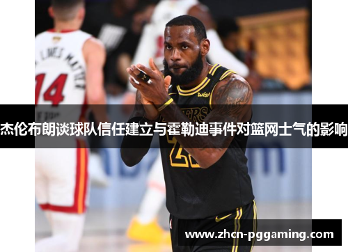 杰伦布朗谈球队信任建立与霍勒迪事件对篮网士气的影响