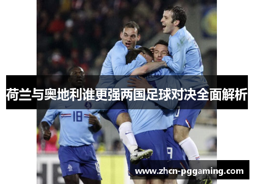 荷兰与奥地利谁更强两国足球对决全面解析