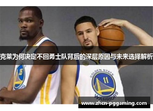 克莱为何决定不回勇士队背后的深层原因与未来选择解析