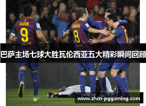 巴萨主场七球大胜瓦伦西亚五大精彩瞬间回顾