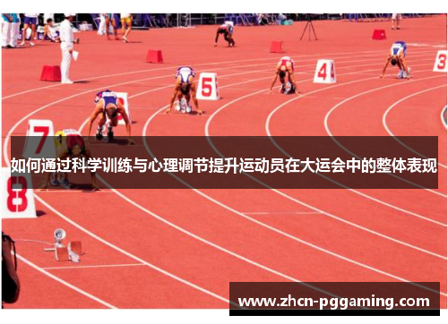 如何通过科学训练与心理调节提升运动员在大运会中的整体表现