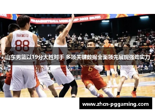 山东男篮以19分大胜对手 多项关键数据全面领先展现强劲实力