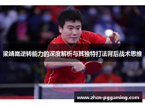 梁靖崑逆转能力的深度解析与其独特打法背后战术思维