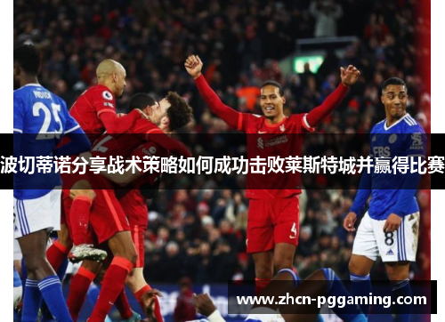 波切蒂诺分享战术策略如何成功击败莱斯特城并赢得比赛