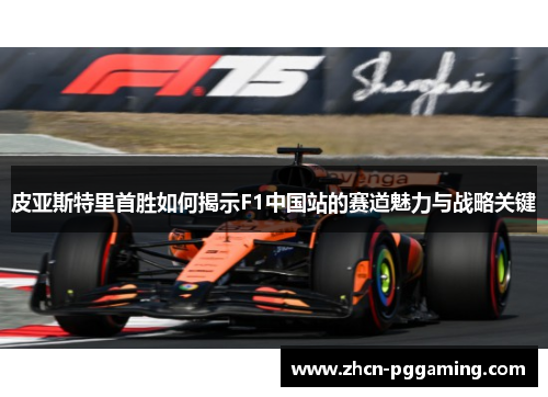 皮亚斯特里首胜如何揭示F1中国站的赛道魅力与战略关键