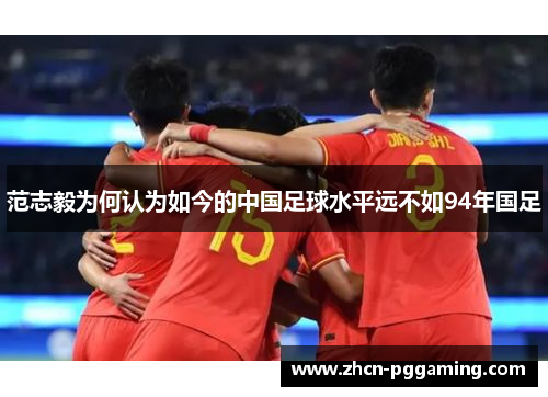 范志毅为何认为如今的中国足球水平远不如94年国足