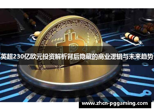 英超230亿欧元投资解析背后隐藏的商业逻辑与未来趋势