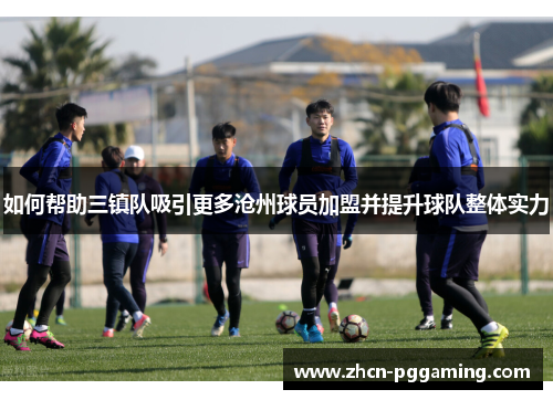 如何帮助三镇队吸引更多沧州球员加盟并提升球队整体实力