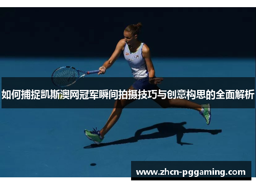 如何捕捉凯斯澳网冠军瞬间拍摄技巧与创意构思的全面解析