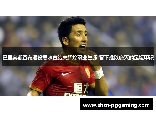 巴里奥斯宣布退役意味着结束辉煌职业生涯 留下难以磨灭的足坛印记