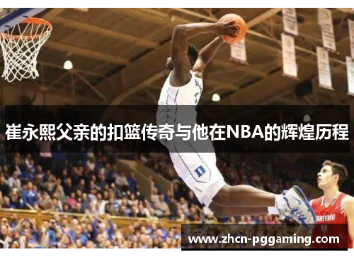 崔永熙父亲的扣篮传奇与他在NBA的辉煌历程