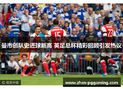 曼市创队史进球新高 英足总杯精彩回顾引发热议