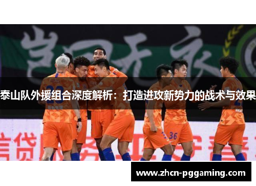 泰山队外援组合深度解析：打造进攻新势力的战术与效果