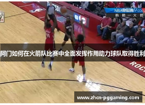 阿门如何在火箭队比赛中全面发挥作用助力球队取得胜利