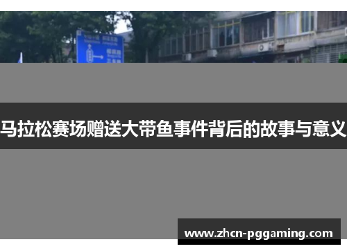 马拉松赛场赠送大带鱼事件背后的故事与意义