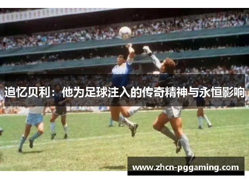 追忆贝利：他为足球注入的传奇精神与永恒影响