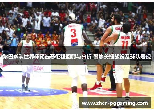 黎巴嫩队世界杯预选赛征程回顾与分析 聚焦关键战役及球队表现