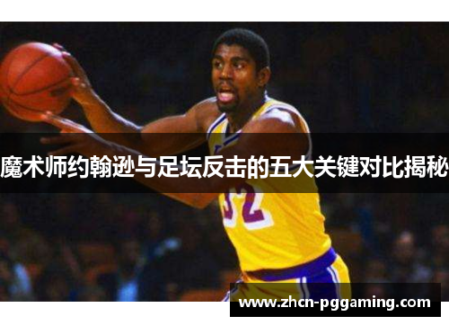 魔术师约翰逊与足坛反击的五大关键对比揭秘