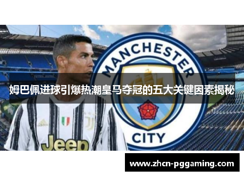 姆巴佩进球引爆热潮皇马夺冠的五大关键因素揭秘