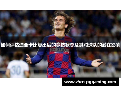 如何评估迪亚卡比复出后的竞技状态及其对球队的潜在影响