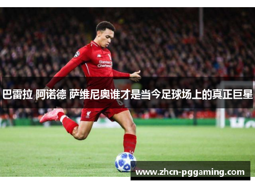 巴雷拉 阿诺德 萨维尼奥谁才是当今足球场上的真正巨星