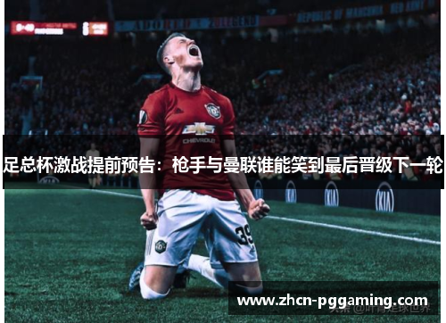 足总杯激战提前预告：枪手与曼联谁能笑到最后晋级下一轮