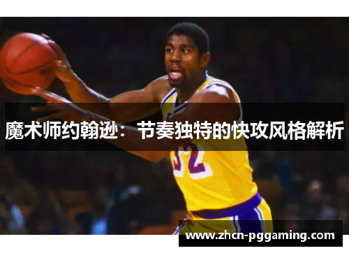 魔术师约翰逊：节奏独特的快攻风格解析