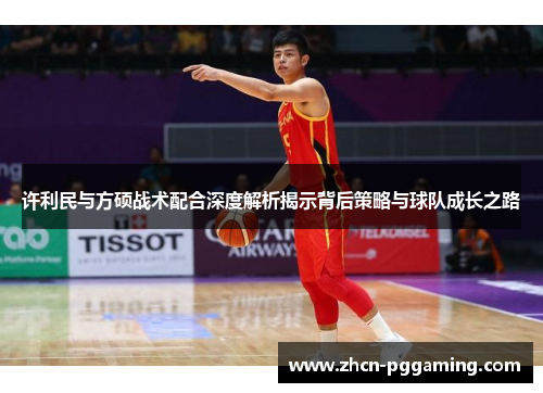 许利民与方硕战术配合深度解析揭示背后策略与球队成长之路