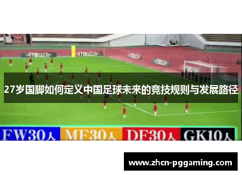 27岁国脚如何定义中国足球未来的竞技规则与发展路径