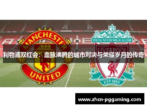 利物浦双红会：血脉沸腾的城市对决与荣耀岁月的传奇