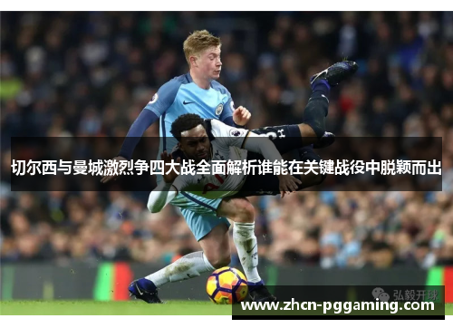 切尔西与曼城激烈争四大战全面解析谁能在关键战役中脱颖而出