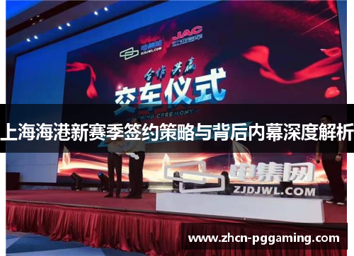 上海海港新赛季签约策略与背后内幕深度解析