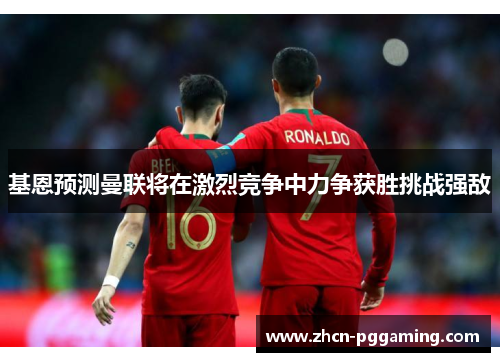 基恩预测曼联将在激烈竞争中力争获胜挑战强敌