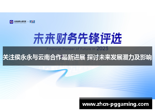 关注侯永永与云南合作最新进展 探讨未来发展潜力及影响