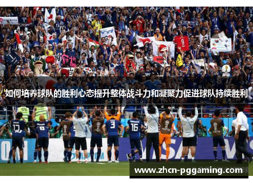 如何培养球队的胜利心态提升整体战斗力和凝聚力促进球队持续胜利