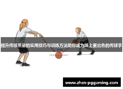 提升传球质量的实用技巧与训练方法助你成为场上更出色的传球手