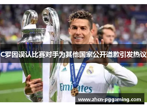 C罗因误认比赛对手为其他国家公开道歉引发热议