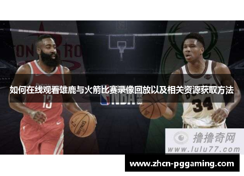 如何在线观看雄鹿与火箭比赛录像回放以及相关资源获取方法