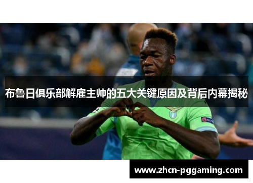 布鲁日俱乐部解雇主帅的五大关键原因及背后内幕揭秘