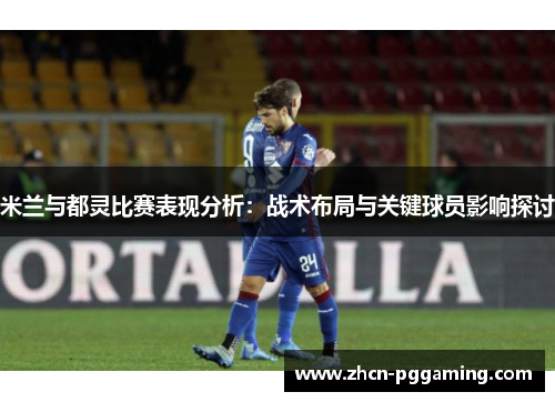 米兰与都灵比赛表现分析：战术布局与关键球员影响探讨
