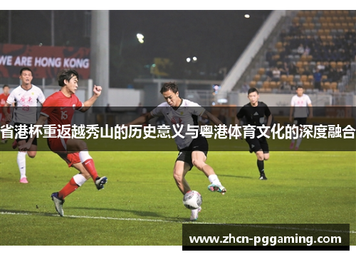 省港杯重返越秀山的历史意义与粤港体育文化的深度融合