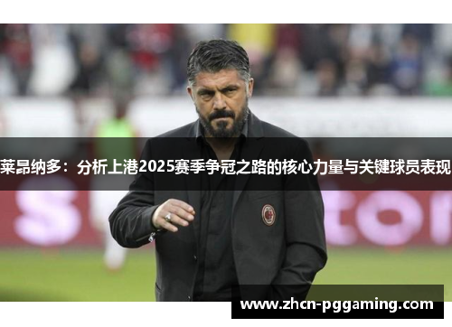 莱昂纳多：分析上港2025赛季争冠之路的核心力量与关键球员表现